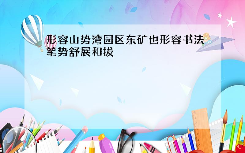 形容山势湾园区东矿也形容书法笔势舒展和拔