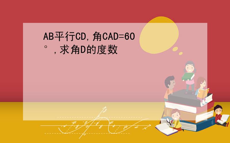 AB平行CD,角CAD=60°,求角D的度数