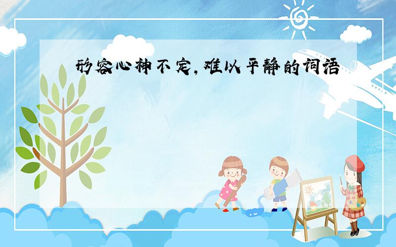 形容心神不定,难以平静的词语