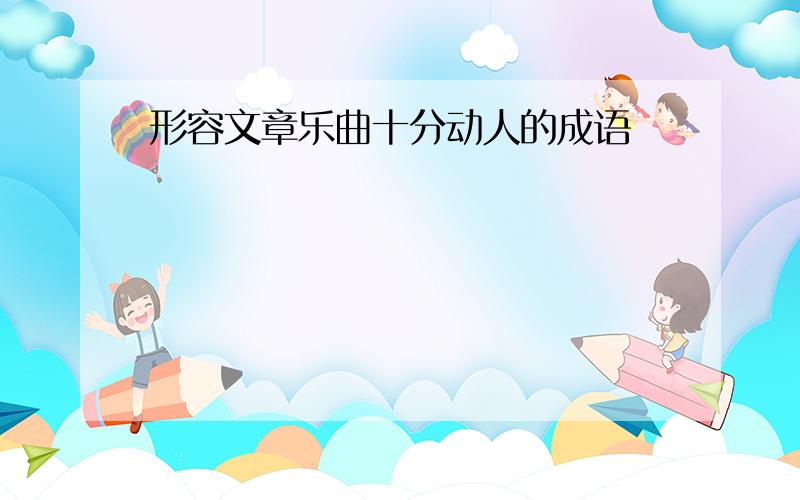 形容文章乐曲十分动人的成语