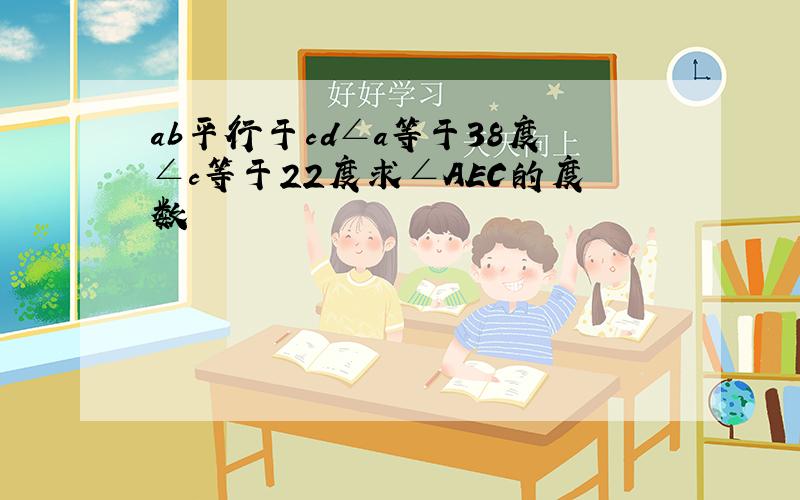 ab平行于cd∠a等于38度∠c等于22度求∠AEC的度数