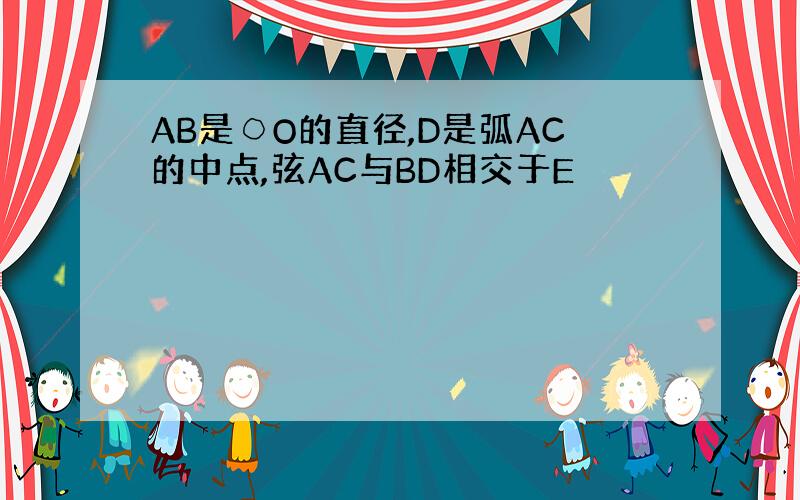 AB是○O的直径,D是弧AC的中点,弦AC与BD相交于E