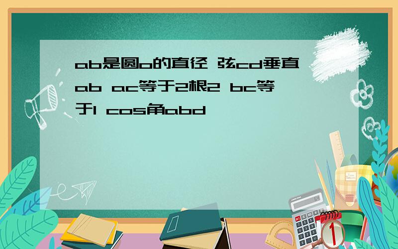 ab是圆o的直径 弦cd垂直ab ac等于2根2 bc等于1 cos角abd