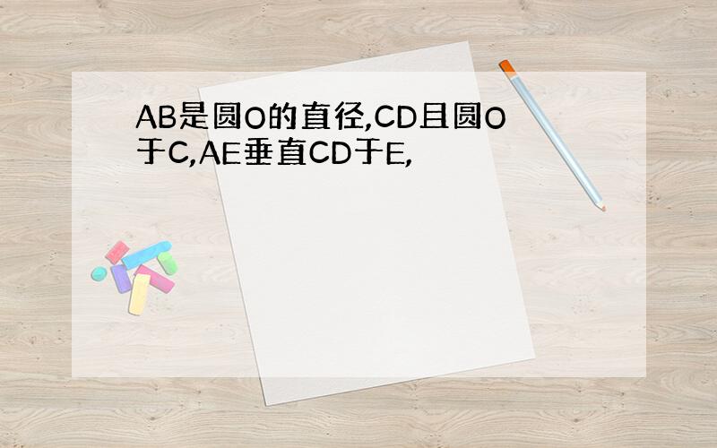 AB是圆O的直径,CD且圆O于C,AE垂直CD于E,