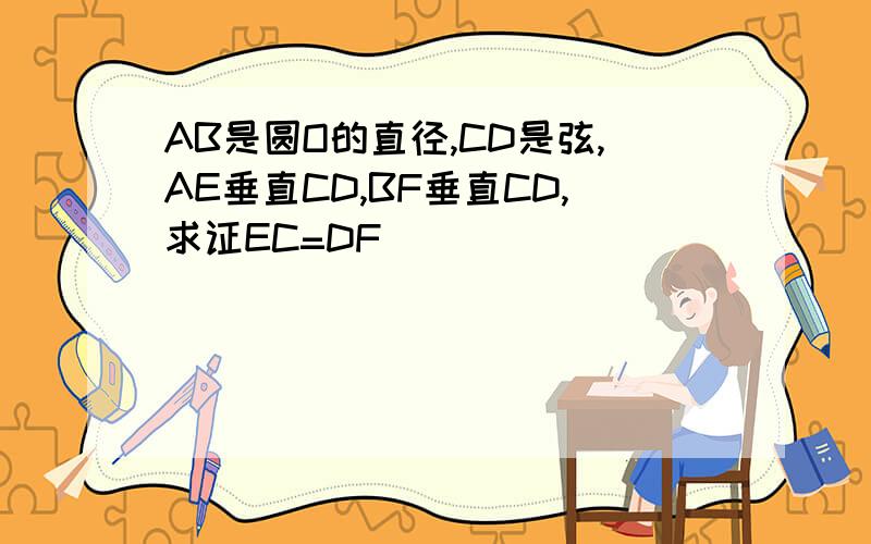 AB是圆O的直径,CD是弦,AE垂直CD,BF垂直CD,求证EC=DF