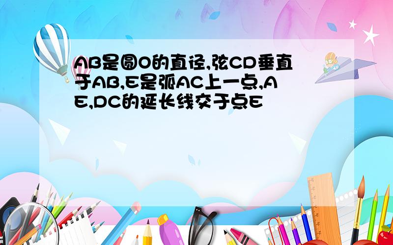 AB是圆O的直径,弦CD垂直于AB,E是弧AC上一点,AE,DC的延长线交于点E