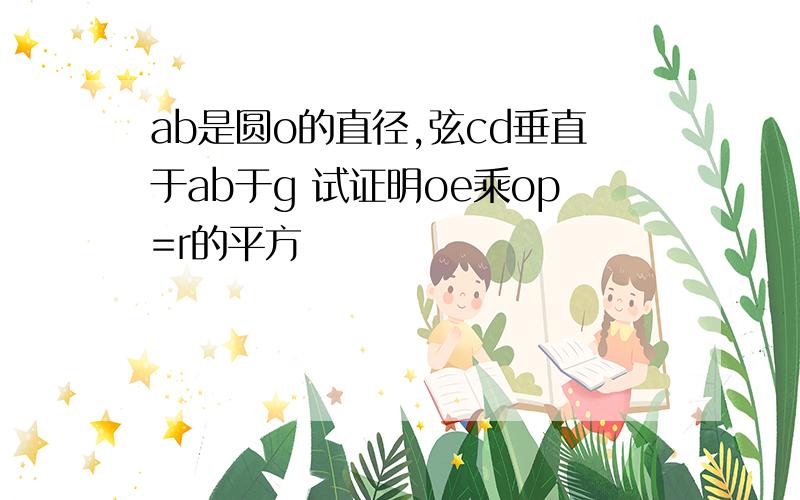 ab是圆o的直径,弦cd垂直于ab于g 试证明oe乘op=r的平方