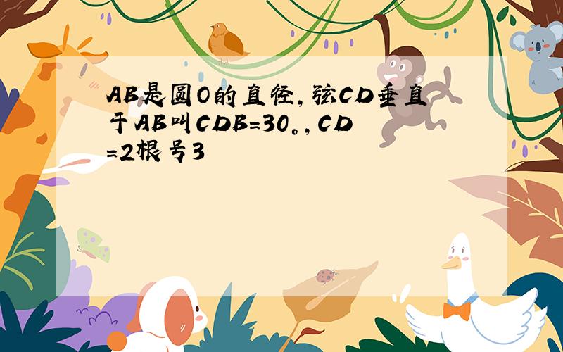 AB是圆O的直径,弦CD垂直于AB叫CDB=30°,CD=2根号3