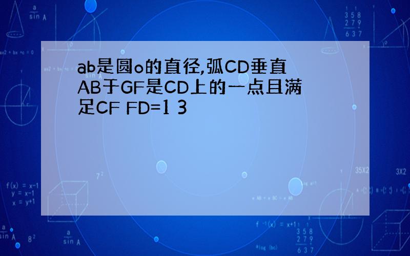 ab是圆o的直径,弧CD垂直AB于GF是CD上的一点且满足CF FD=1 3