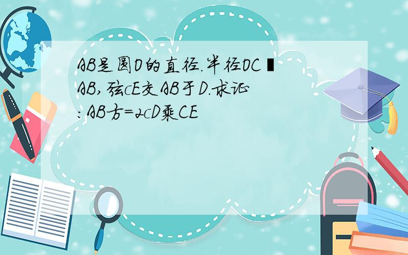 AB是圆O的直径.半径OC丄AB,弦cE交AB于D.求证:AB方=2cD乘CE