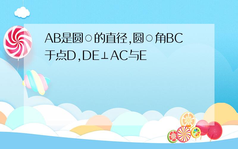 AB是圆○的直径,圆○角BC于点D,DE⊥AC与E