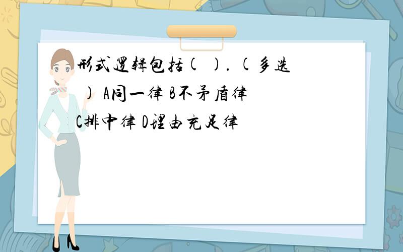 形式逻辑包括( ). (多选 ) A同一律 B不矛盾律 C排中律 D理由充足律