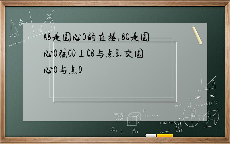 AB是圆心O的直接,BC是圆心O弦OD⊥CB与点E,交圆心O与点D