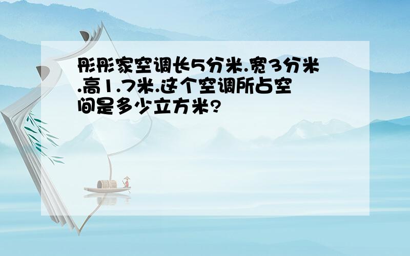 彤彤家空调长5分米.宽3分米.高1.7米.这个空调所占空间是多少立方米?