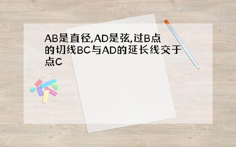 AB是直径,AD是弦,过B点的切线BC与AD的延长线交于点C