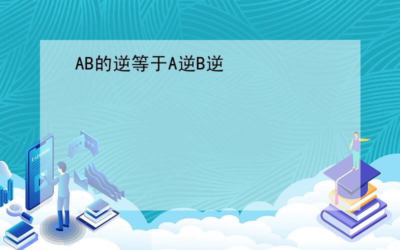 AB的逆等于A逆B逆