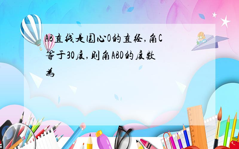 AB直线是圆心O的直径,角C等于30度,则角ABD的度数为