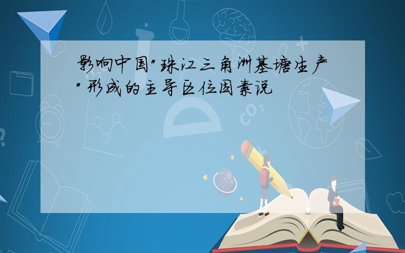 影响中国"珠江三角洲基塘生产"形成的主导区位因素说