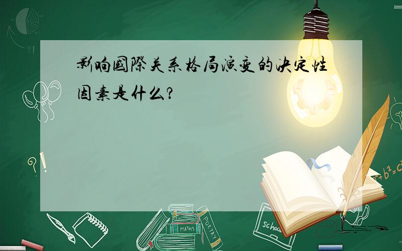 影响国际关系格局演变的决定性因素是什么?