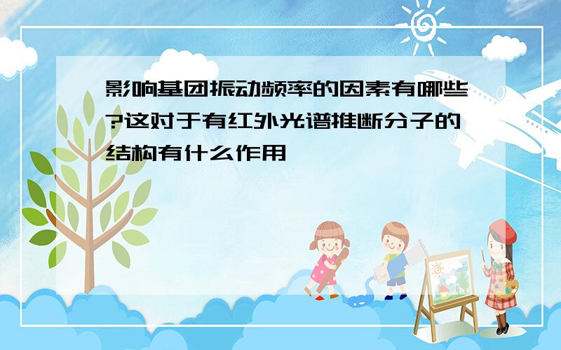 影响基团振动频率的因素有哪些?这对于有红外光谱推断分子的结构有什么作用