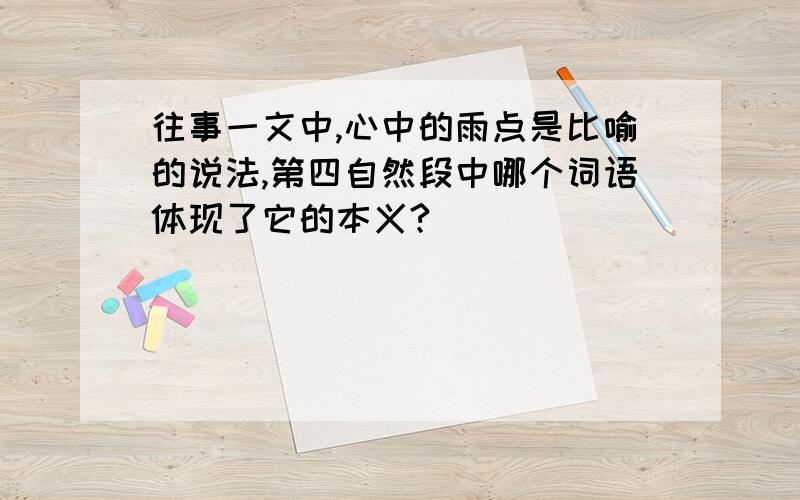 往事一文中,心中的雨点是比喻的说法,第四自然段中哪个词语体现了它的本义?