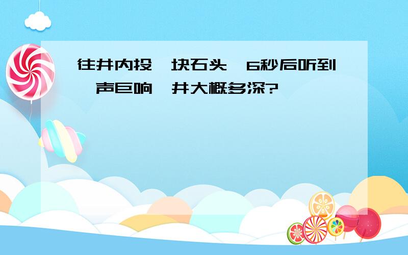 往井内投一块石头,6秒后听到一声巨响,井大概多深?