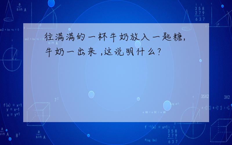 往满满的一杯牛奶放入一匙糖,牛奶一出来 ,这说明什么?