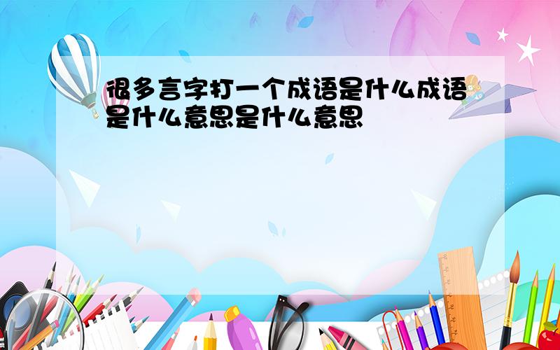 很多言字打一个成语是什么成语是什么意思是什么意思