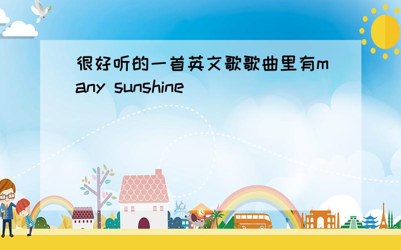 很好听的一首英文歌歌曲里有many sunshine