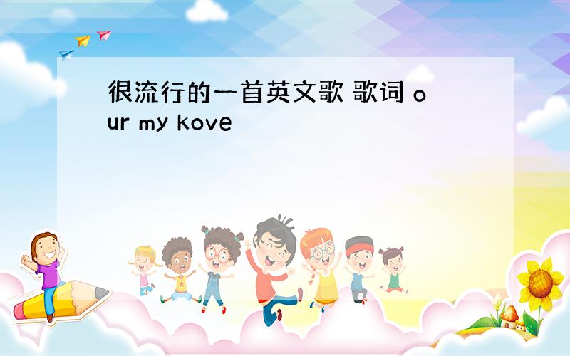 很流行的一首英文歌 歌词 our my kove