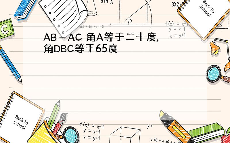 AB＝AC 角A等于二十度,角DBC等于65度