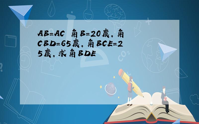 AB＝AC 角B＝20度,角CBD＝65度,角BCE＝25度,求角BDE