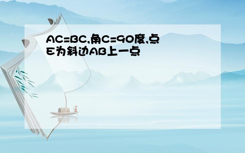 AC=BC,角C=90度,点E为斜边AB上一点