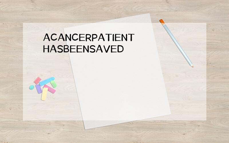 ACANCERPATIENTHASBEENSAVED