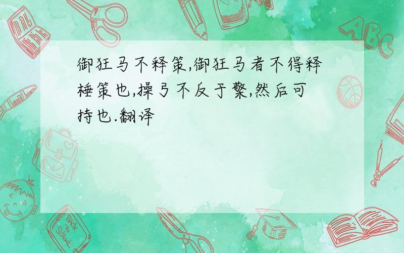 御狂马不释策,御狂马者不得释棰策也,操弓不反于檠,然后可持也.翻译