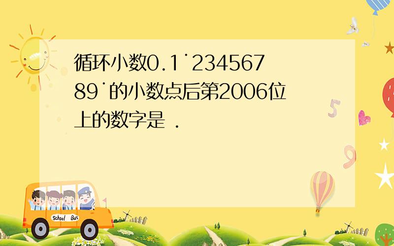 循环小数0.1˙23456789˙的小数点后第2006位上的数字是 .