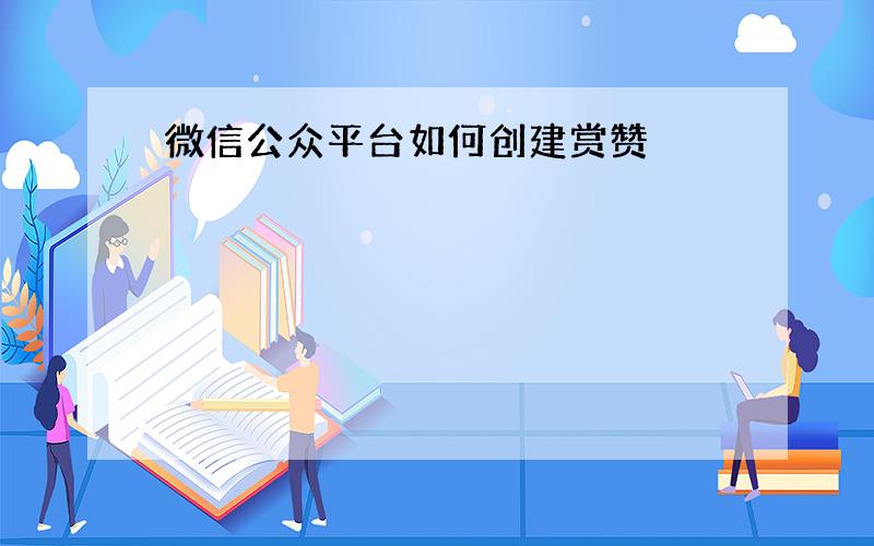 微信公众平台如何创建赏赞