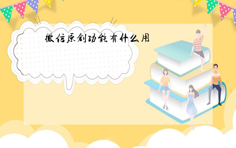 微信原创功能有什么用