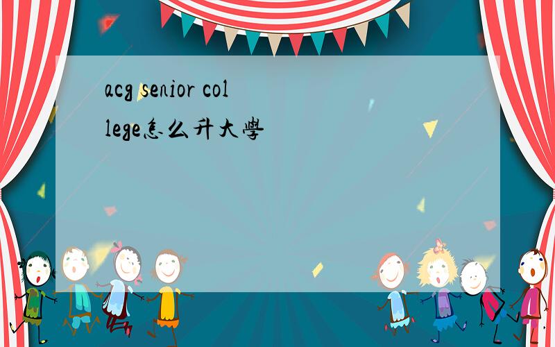 acg senior college怎么升大学