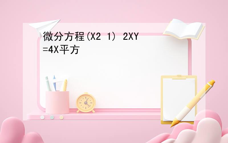 微分方程(X2 1) 2XY=4X平方