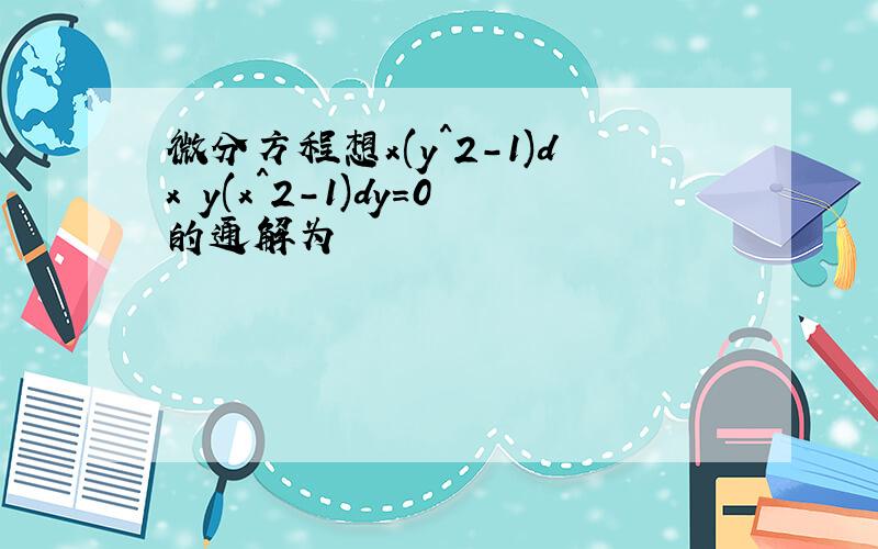 微分方程想x(y^2-1)dx y(x^2-1)dy=0的通解为