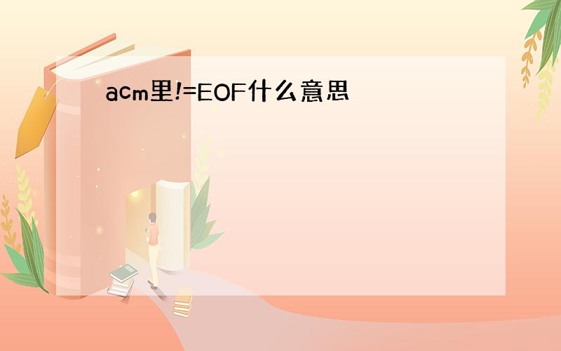 acm里!=EOF什么意思