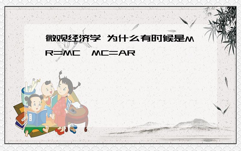 微观经济学 为什么有时候是MR=MC,MC=AR