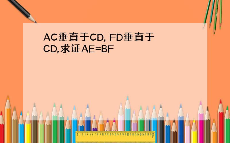 AC垂直于CD, FD垂直于CD,求证AE=BF