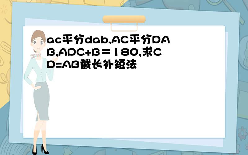 ac平分dab,AC平分DAB,ADC+B＝180,求CD=AB截长补短法