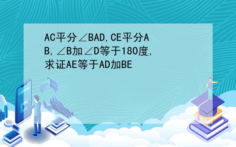 AC平分∠BAD,CE平分AB,∠B加∠D等于180度,求证AE等于AD加BE