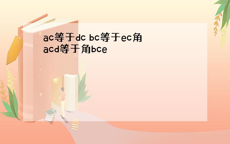 ac等于dc bc等于ec角acd等于角bce