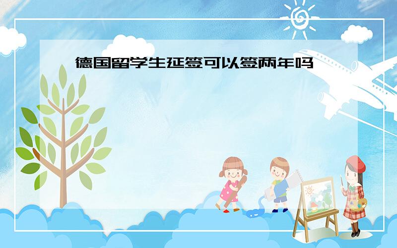 德国留学生延签可以签两年吗