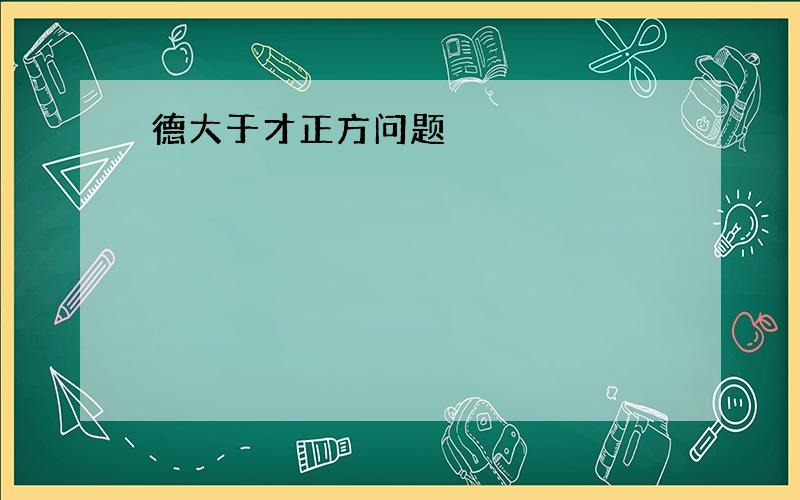 德大于才正方问题