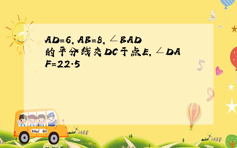 AD=6,AB=8,∠BAD的平分线交DC于点E,∠DAF=22.5